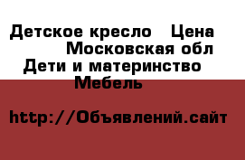 Детское кресло › Цена ­ 1 000 - Московская обл. Дети и материнство » Мебель   